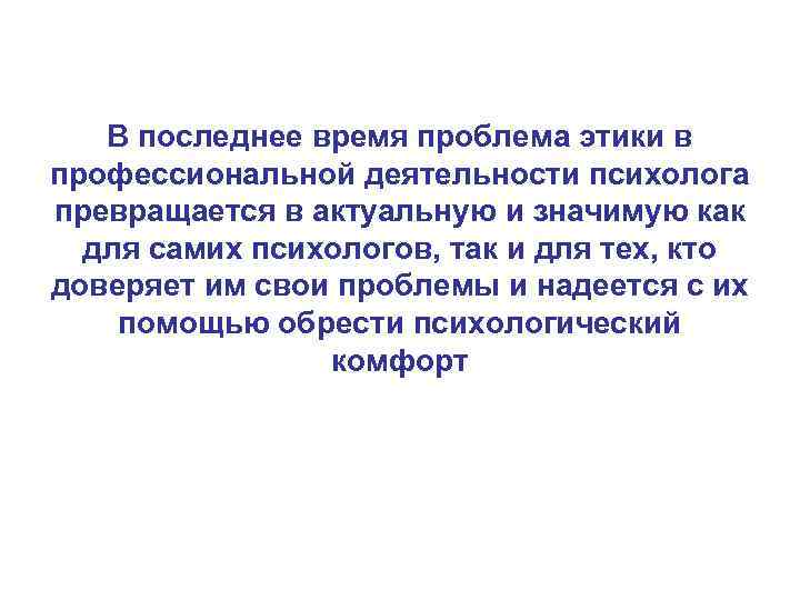 В последнее время проблема этики в профессиональной деятельности психолога превращается в актуальную и значимую