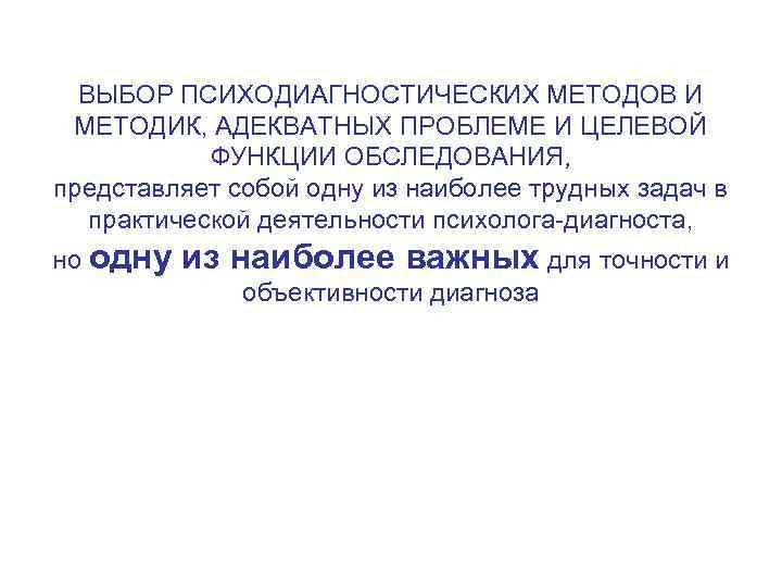 ВЫБОР ПСИХОДИАГНОСТИЧЕСКИХ МЕТОДОВ И МЕТОДИК, АДЕКВАТНЫХ ПРОБЛЕМЕ И ЦЕЛЕВОЙ ФУНКЦИИ ОБСЛЕДОВАНИЯ, представляет собой одну