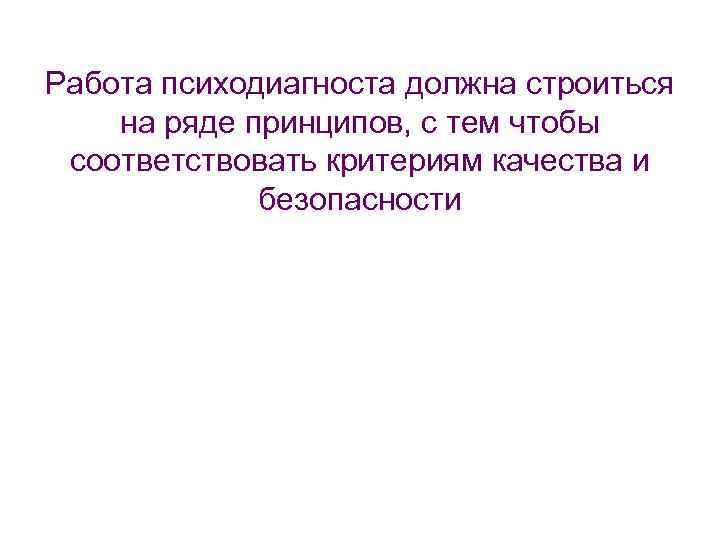 Работа психодиагноста должна строиться на ряде принципов, с тем чтобы соответствовать критериям качества и