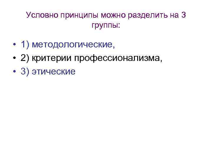 Условно принципы можно разделить на 3 группы: • 1) методологические, • 2) критерии профессионализма,