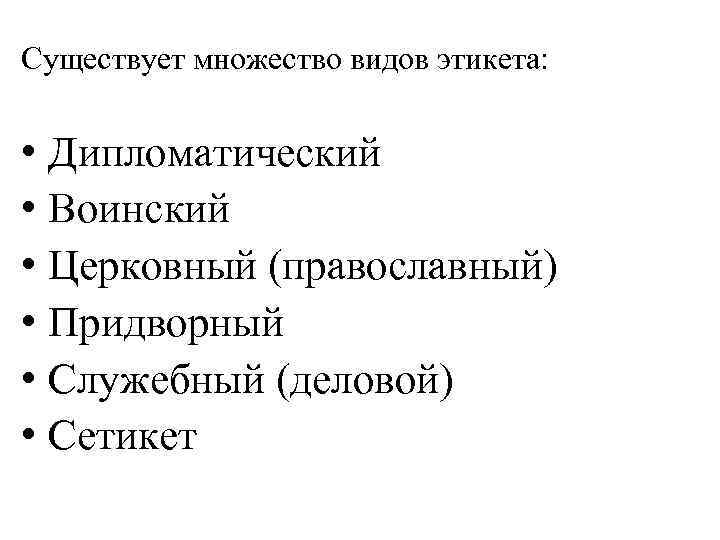 Существует множество видов этикета: • Дипломатический • Воинский • Церковный (православный) • Придворный •