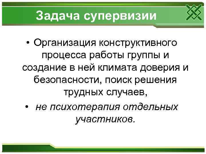 Задача супервизии • Организация конструктивного процесса работы группы и создание в ней климата доверия