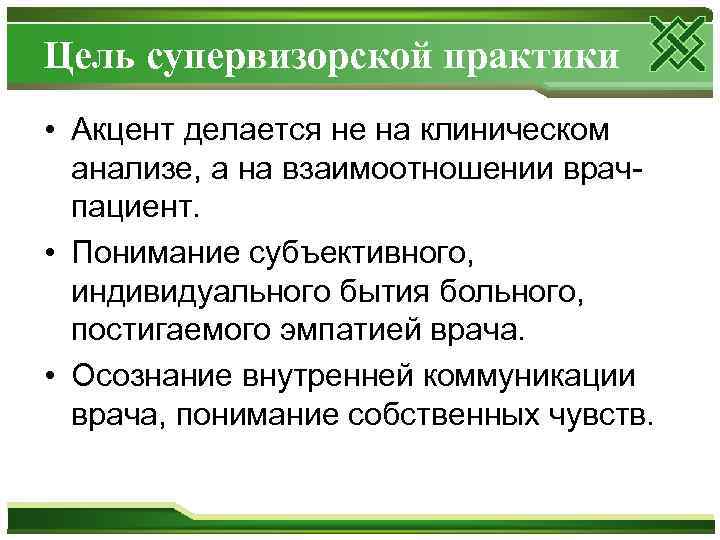 Цель супервизорской практики • Акцент делается не на клиническом анализе, а на взаимоотношении врачпациент.