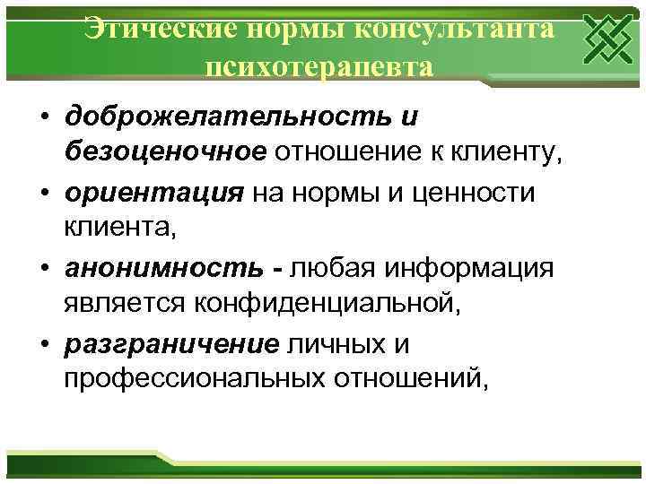 Этические нормы консультанта психотерапевта • доброжелательность и безоценочное отношение к клиенту, • ориентация на