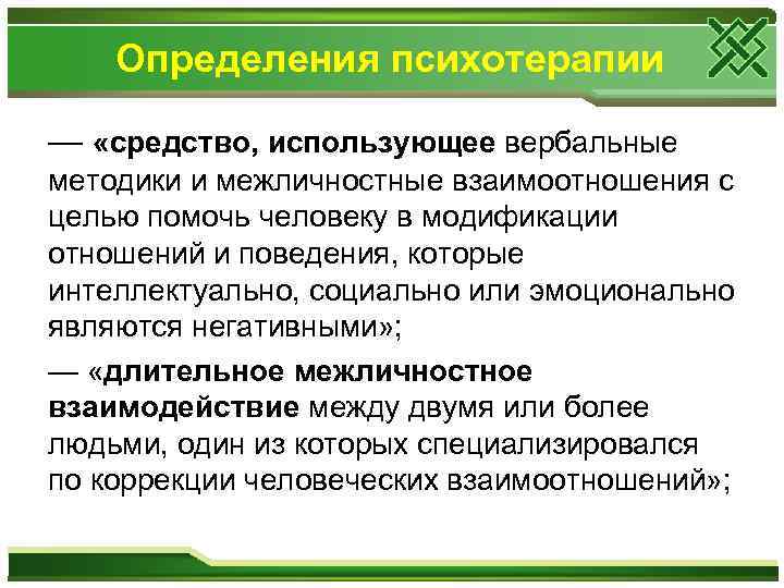 Определения психотерапии — «средство, использующее вербальные методики и межличностные взаимоотношения с целью помочь человеку
