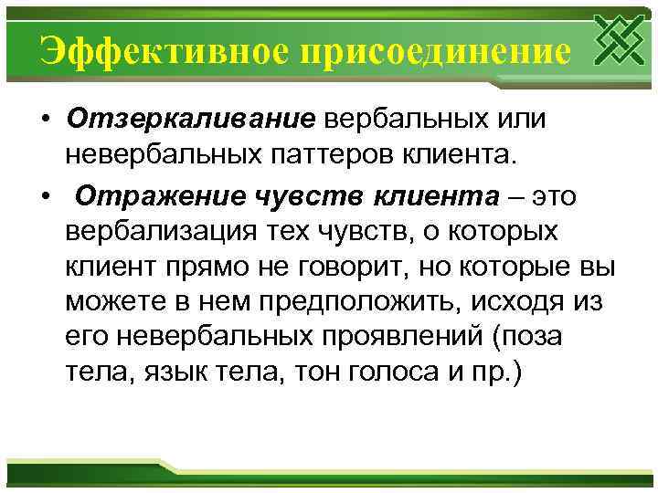 Эффективное присоединение • Отзеркаливание вербальных или невербальных паттеров клиента. • Отражение чувств клиента –
