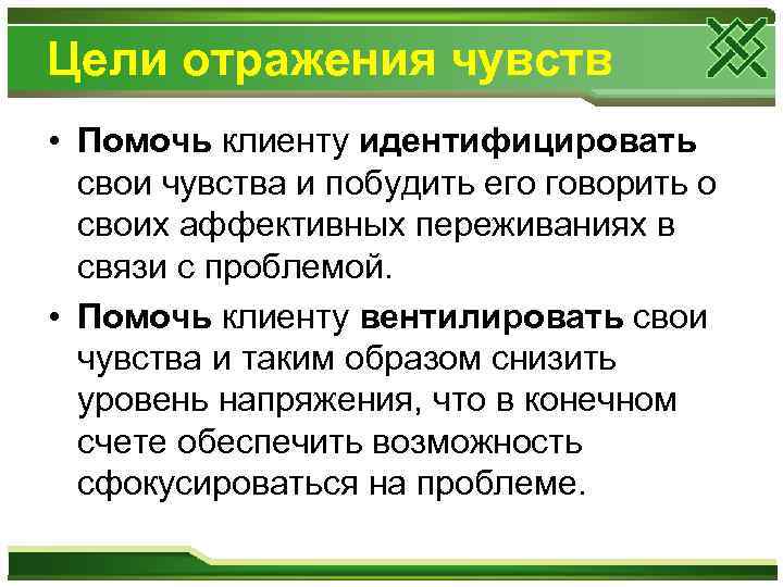 Цели отражения чувств • Помочь клиенту идентифицировать свои чувства и побудить его говорить о
