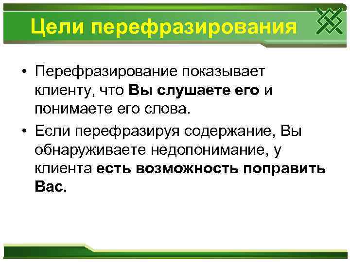 Цели перефразирования • Перефразирование показывает клиенту, что Вы слушаете его и понимаете его слова.