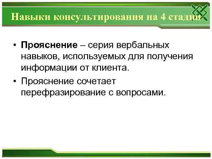 Навыки консультирования на 4 стадии • Прояснение – серия вербальных навыков, используемых для получения