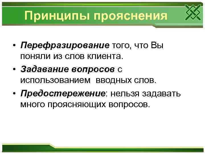 Принципы прояснения • Перефразирование того, что Вы поняли из слов клиента. • Задавание вопросов