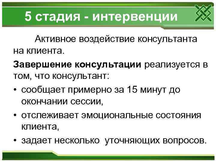 5 стадия - интервенции Активное воздействие консультанта на клиента. Завершение консультации реализуется в том,