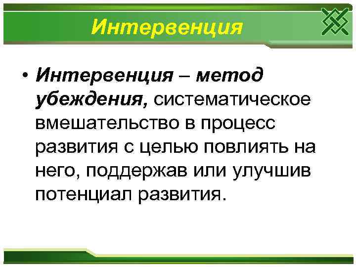 Интервенция • Интервенция – метод убеждения, систематическое вмешательство в процесс развития с целью повлиять