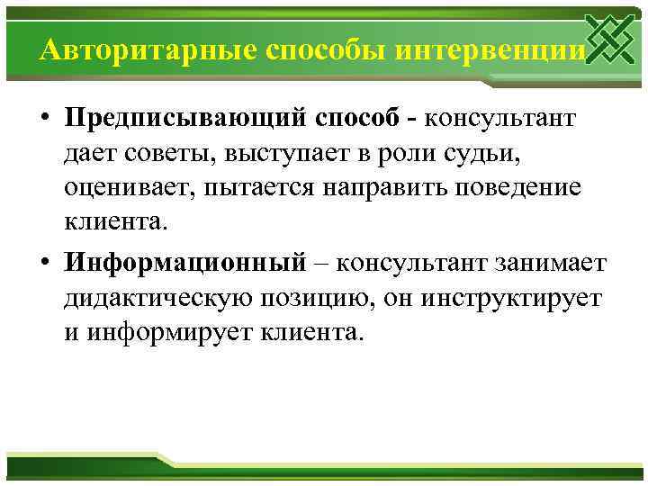 Авторитарные способы интервенции • Предписывающий способ - консультант дает советы, выступает в роли судьи,