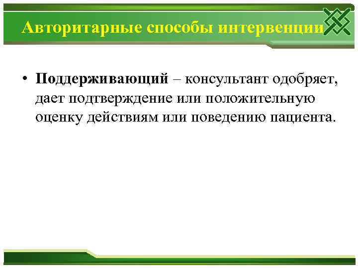 Авторитарные способы интервенции • Поддерживающий – консультант одобряет, дает подтверждение или положительную оценку действиям