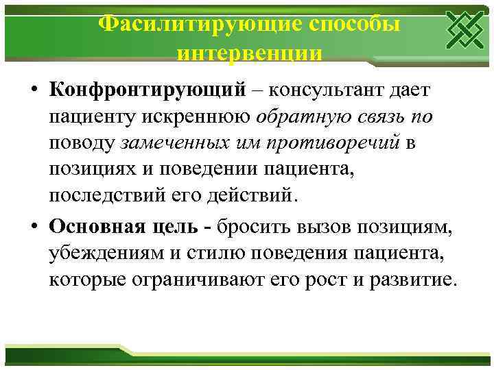 Фасилитирующие способы интервенции • Конфронтирующий – консультант дает пациенту искреннюю обратную связь по поводу