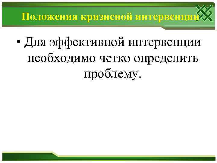 Положения кризисной интервенции • Для эффективной интервенции необходимо четко определить проблему. 