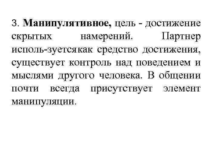 3. Манипулятивное, цель достижение скрытых намерений. Партнер исполь зуется как средство достижения, существует контроль