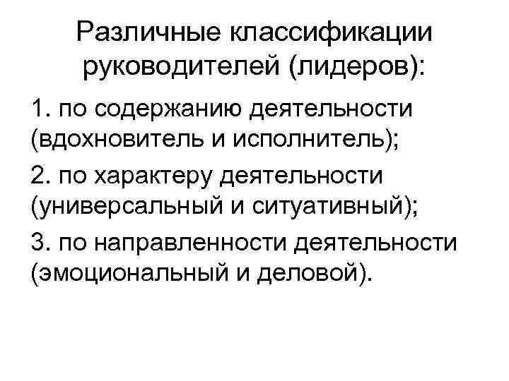 Различные классификации руководителей (лидеров): 1. по содержанию деятельности (вдохновитель и исполнитель); 2. по характеру
