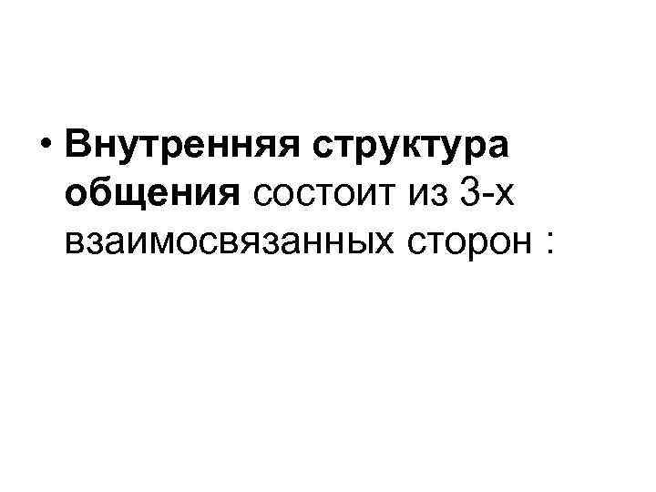  • Внутренняя структура общения состоит из 3 х взаимосвязанных сторон : 