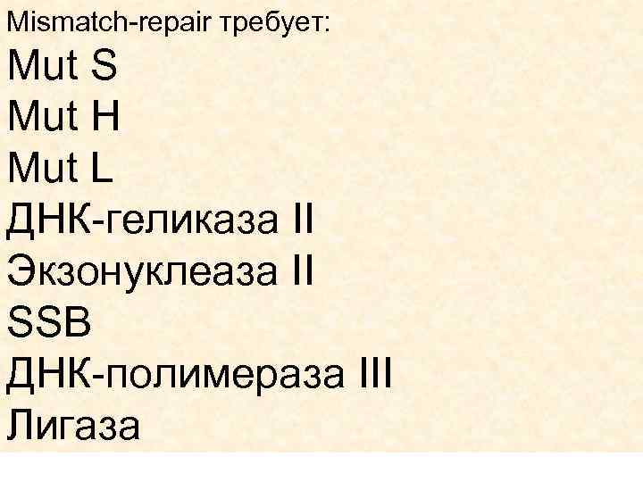 Mismatch-repair требует: Mut S Mut H Mut L ДНК-геликаза II Экзонуклеаза II SSB ДНК-полимераза