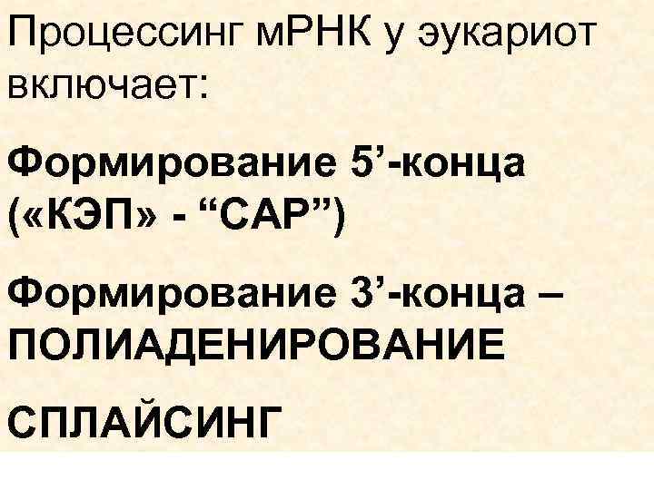 Процессинг м. РНК у эукариот включает: Формирование 5’-конца ( «КЭП» - “CAP”) Формирование 3’-конца