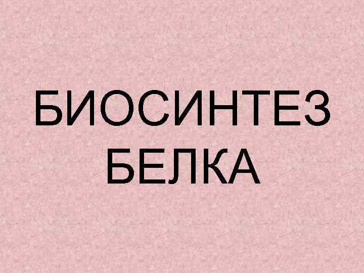 БИОСИНТЕЗ БЕЛКА 