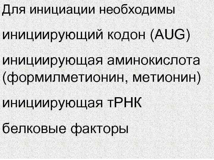 Для инициации необходимы инициирующий кодон (AUG) инициирующая аминокислота (формилметионин, метионин) инициирующая т. РНК белковые