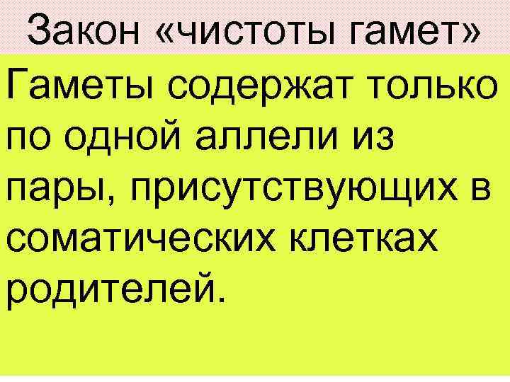 Закон «чистоты гамет» Гаметы содержат только по одной аллели из пары, присутствующих в соматических