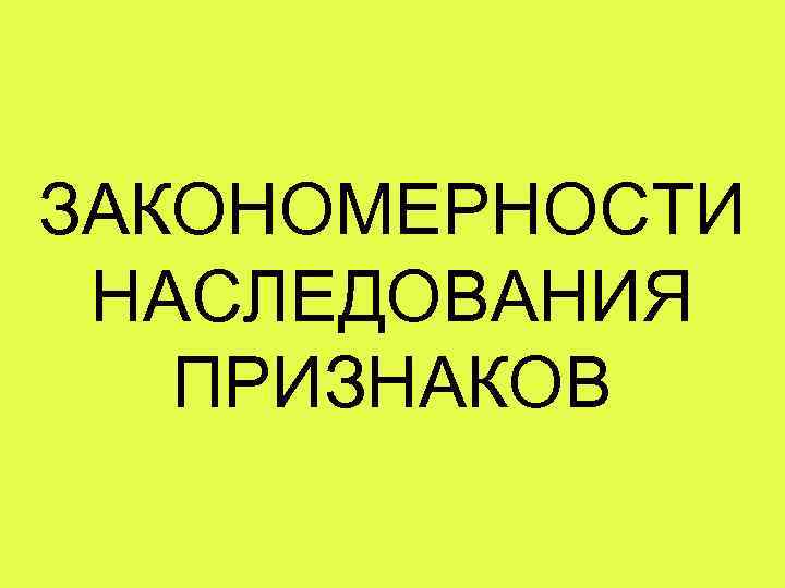 ЗАКОНОМЕРНОСТИ НАСЛЕДОВАНИЯ ПРИЗНАКОВ 