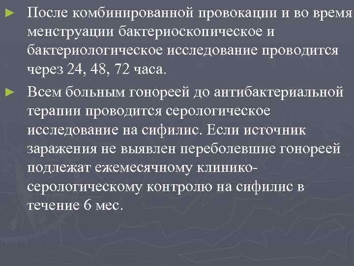 После комбинированной провокации и во время менструации бактериоскопическое и бактериологическое исследование проводится через 24,