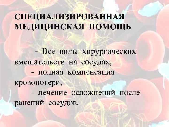 СПЕЦИАЛИЗИРОВАННАЯ МЕДИЦИНСКАЯ ПОМОЩЬ - Все виды хирургических вмешательств на сосудах, - полная компенсация кровопотери,