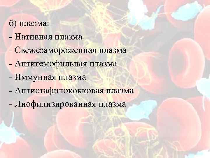 б) плазма: - Нативная плазма - Свежезамороженная плазма - Антигемофильная плазма - Иммунная плазма