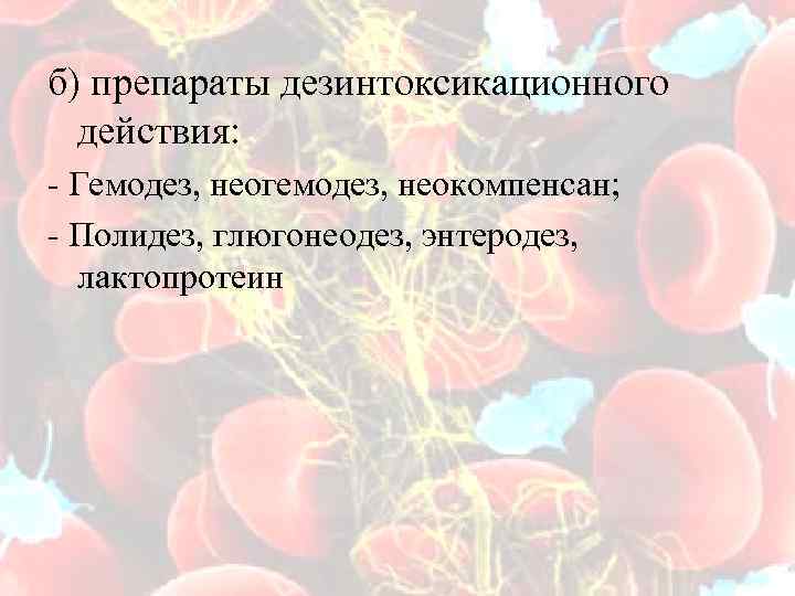 б) препараты дезинтоксикационного действия: - Гемодез, неогемодез, неокомпенсан; - Полидез, глюгонеодез, энтеродез, лактопротеин 