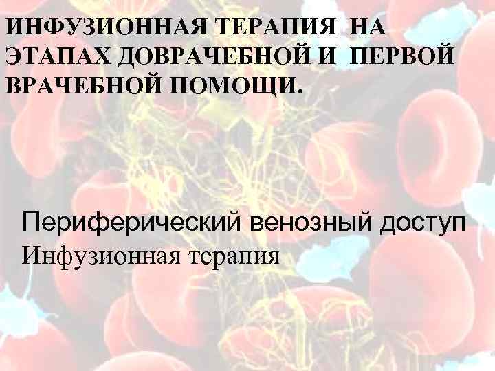 ИНФУЗИОННАЯ ТЕРАПИЯ НА ЭТАПАХ ДОВРАЧЕБНОЙ И ПЕРВОЙ ВРАЧЕБНОЙ ПОМОЩИ. Периферический венозный доступ Инфузионная терапия