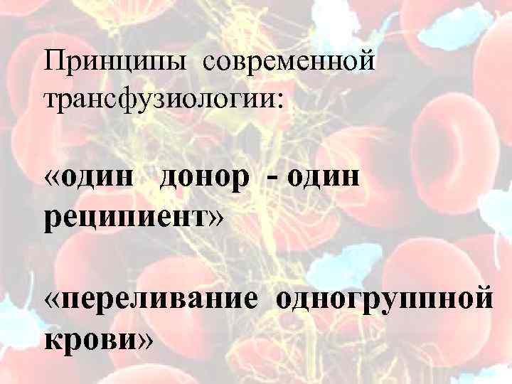 Принципы современной трансфузиологии: «один донор - один реципиент» «переливание одногруппной крови» 