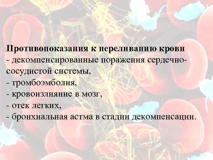 Противопоказания к переливанию крови - декомпенсированные поражения сердечно- сосудистой системы, - тромбоэмболия, - кровоизлияние