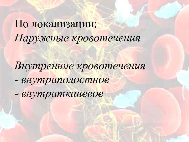 По локализации: Наружные кровотечения Внутренние кровотечения - внутриполостное - внутритканевое 