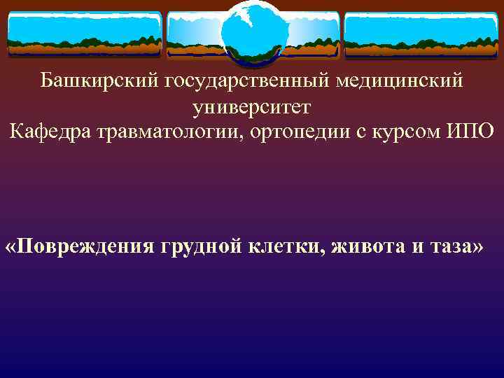 Башкирский государственный медицинский университет Кафедра травматологии, ортопедии с курсом ИПО «Повреждения грудной клетки, живота