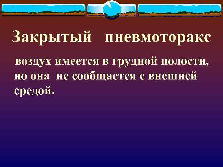 Закрытый пневмоторакс воздух имеется в грудной полости, но она не сообщается с внешней средой.