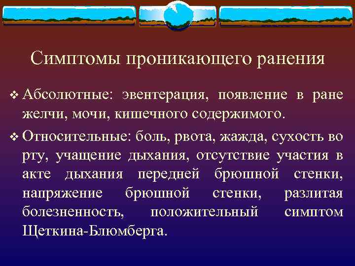 Симптомы проникающего ранения v Абсолютные: эвентерация, появление в ране желчи, мочи, кишечного содержимого. v