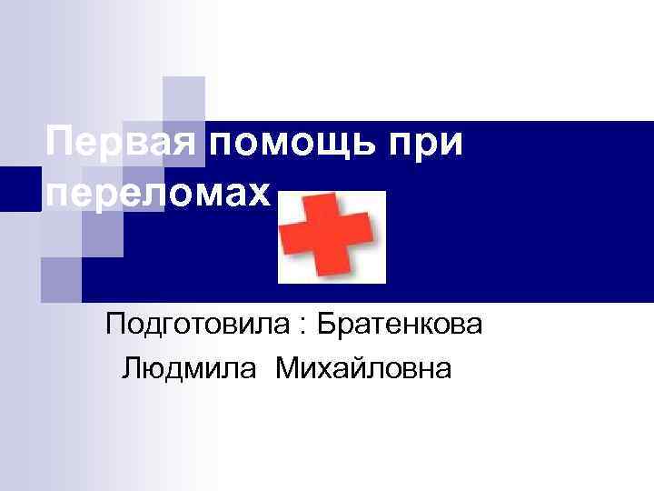 Первая помощь при переломах Подготовила : Братенкова Людмила Михайловна 