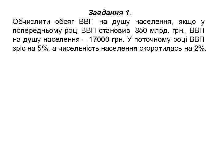 Завдання 1. Обчислити обсяг ВВП на душу населення, якщо у попередньому році ВВП становив