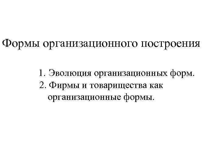 Формы организационного построения 1. Эволюция организационных форм. 2. Фирмы и товарищества как организационные формы.
