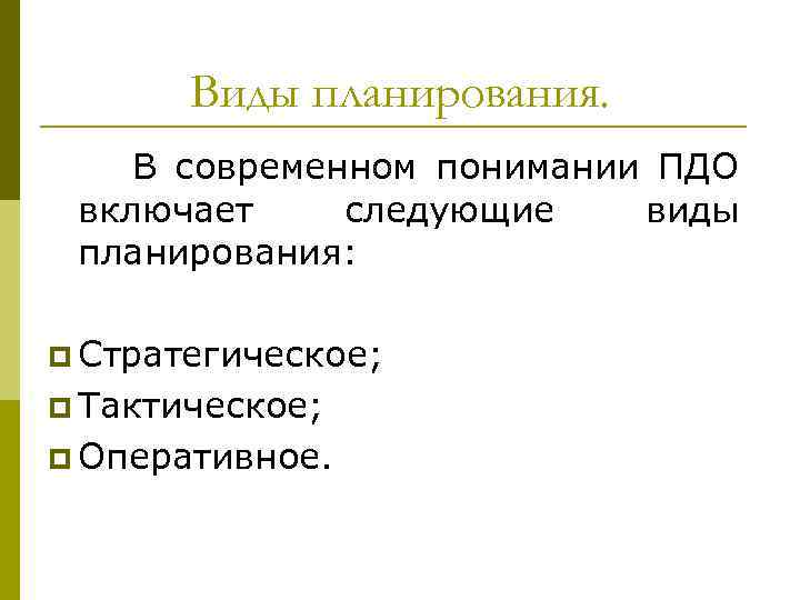 Виды планирования. В современном понимании ПДО включает следующие виды планирования: p Стратегическое; p Тактическое;