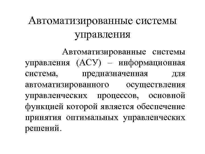 Автоматизированные системы управления (АСУ) – информационная система, предназначенная для автоматизированного осуществления управленческих процессов, основной