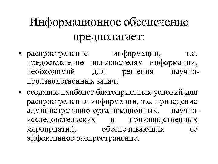 Информационное обеспечение предполагает: • распространение информации, т. е. предоставление пользователям информации, необходимой для решения