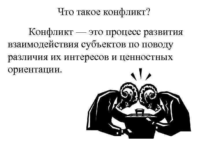 Что такое конфликт? Конфликт — это процесс развития взаимодействия субъектов по поводу различия их
