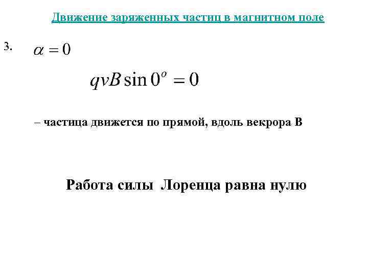 Движение заряженных частиц в магнитном поле 3. – частица движется по прямой, вдоль векрора