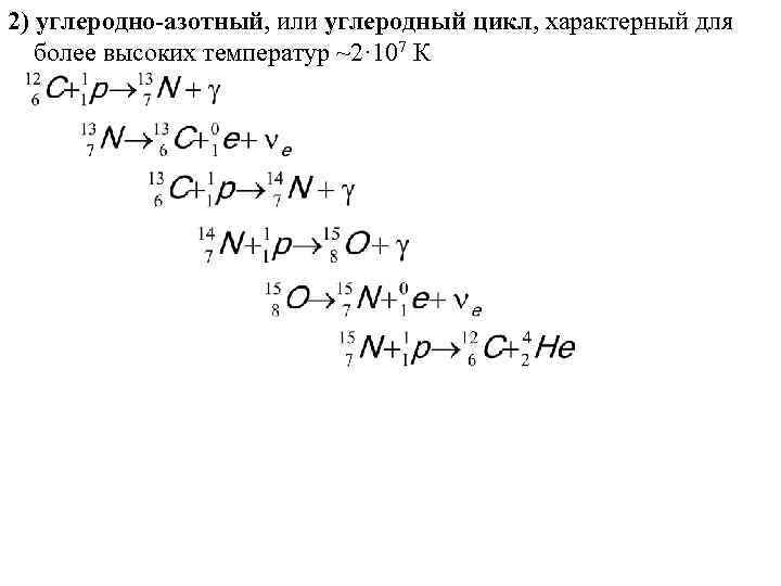 2) углеродно-азотный, или углеродный цикл, характерный для более высоких температур ~2· 107 К 