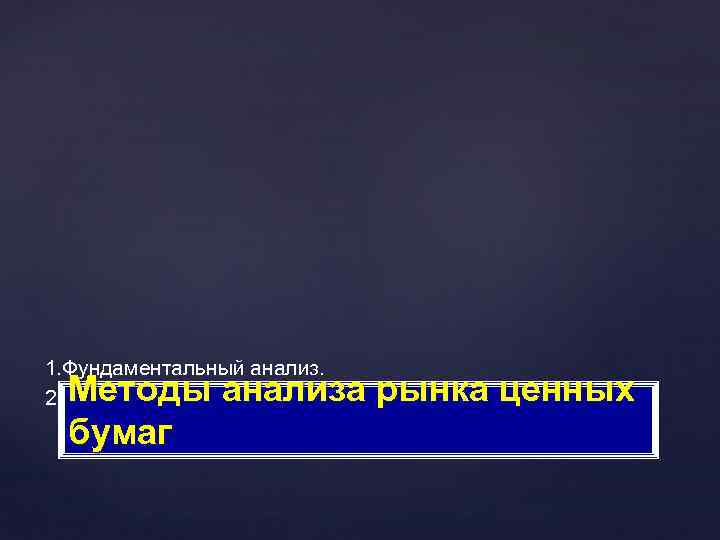 1. Фундаментальный анализ. 2. Технический анализ. Методы анализа рынка ценных бумаг 